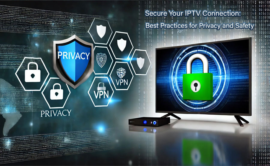 Secure Your IPTV Connection: Best Practices for Privacy and Safety