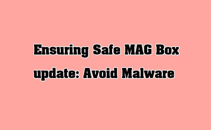 Ensuring Safe MAG Box update: Avoid Malware complete guide