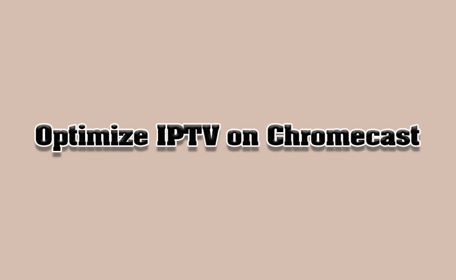 How to Optimize IPTV Performance on Chromecast Devices